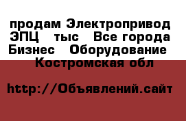 продам Электропривод ЭПЦ-10тыс - Все города Бизнес » Оборудование   . Костромская обл.